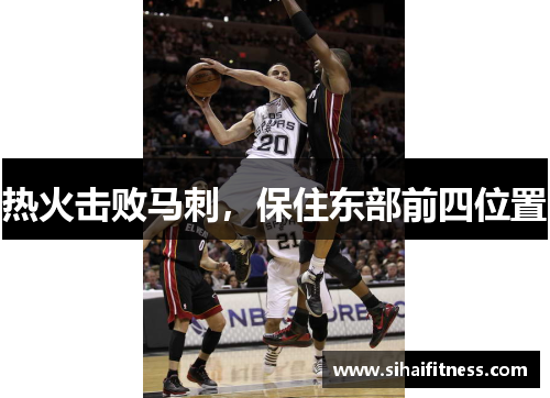 热火击败马刺，保住东部前四位置