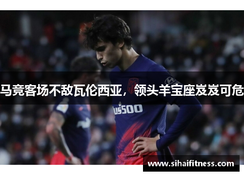 马竞客场不敌瓦伦西亚，领头羊宝座岌岌可危