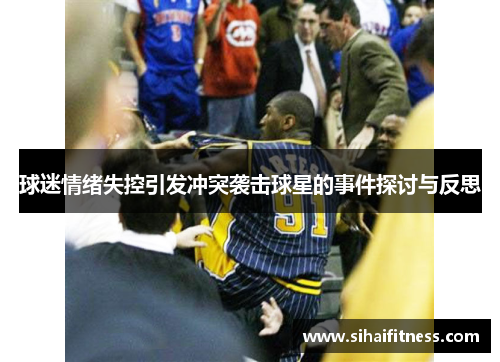 球迷情绪失控引发冲突袭击球星的事件探讨与反思