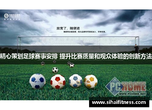 精心策划足球赛事安排 提升比赛质量和观众体验的创新方法