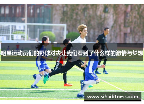 明星运动员们的野球对决让我们看到了什么样的激情与梦想