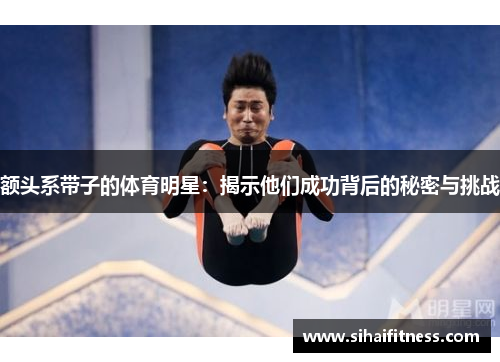 额头系带子的体育明星：揭示他们成功背后的秘密与挑战