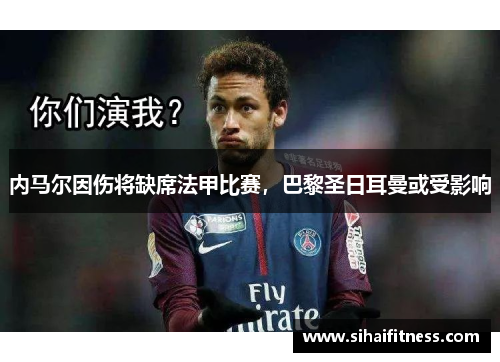 内马尔因伤将缺席法甲比赛，巴黎圣日耳曼或受影响
